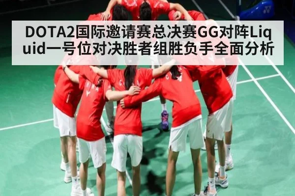 DOTA2国际邀请赛总决赛GG对阵Liquid一号位对决胜者组胜负手全面分析（kaiyun.com）