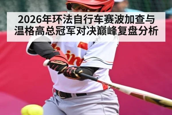 2026年环法自行车赛波加查与温格高总冠军对决巅峰复盘分析（kaiyun.com）